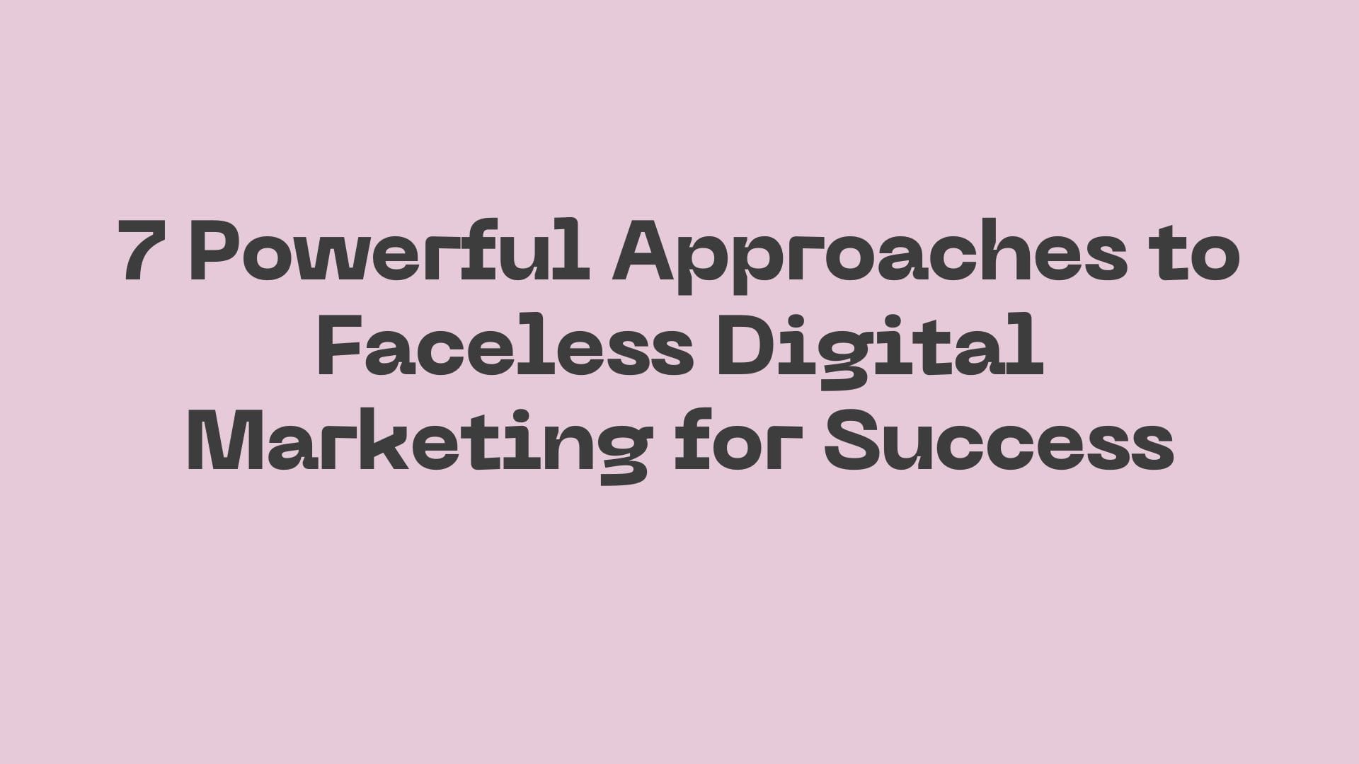 7 Powerful Approaches to Faceless Digital Marketing for Success