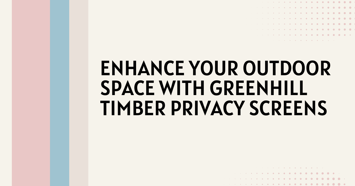 Enhance Your Outdoor Space with Greenhill Timber Privacy Screens